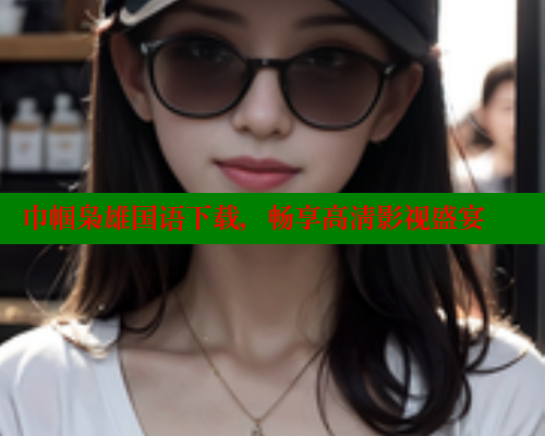 巾帼枭雄国语下载，畅享高清影视盛宴