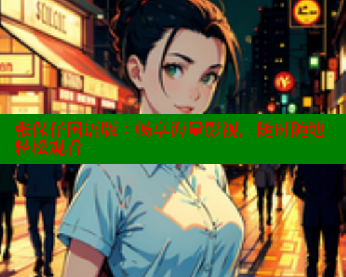 张保仔国语版：畅享海量影视，随时随地轻松观看