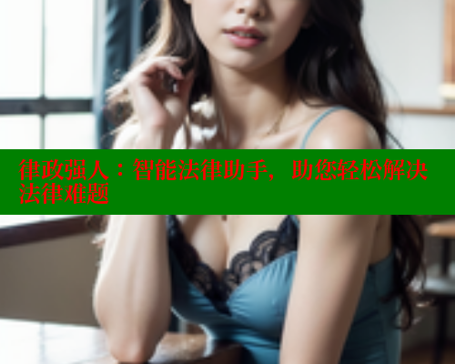 律政强人：智能法律助手，助您轻松解决法律难题