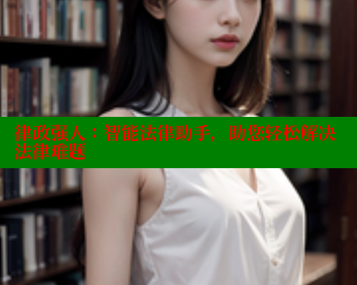 律政强人：智能法律助手，助您轻松解决法律难题