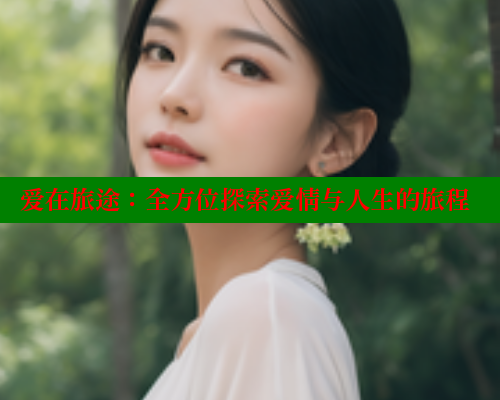 爱在旅途：全方位探索爱情与人生的旅程