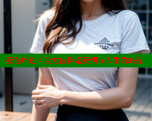 爱在旅途：全方位探索爱情与人生的旅程