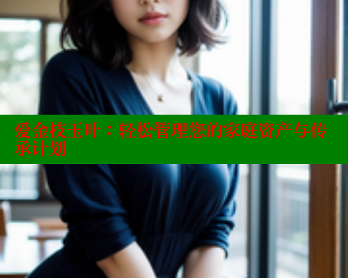爱金枝玉叶：轻松管理您的家庭资产与传承计划