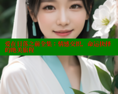 爱在日落之前全集：情感交织，命运抉择的绝美旅程