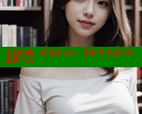 爸爸国语：轻松学中文，陪伴孩子成长的最佳平台