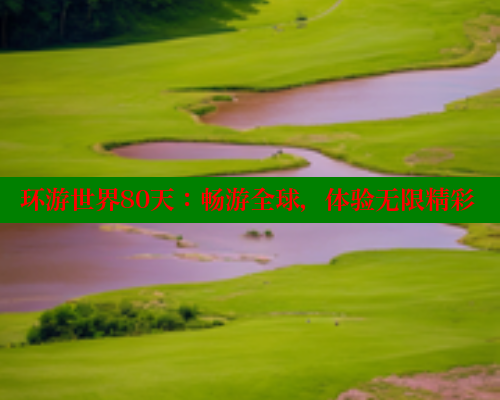 环游世界80天：畅游全球，体验无限精彩