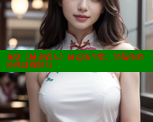 畅享《城市猎人》国语版全集，尽情体验经典动漫魅力