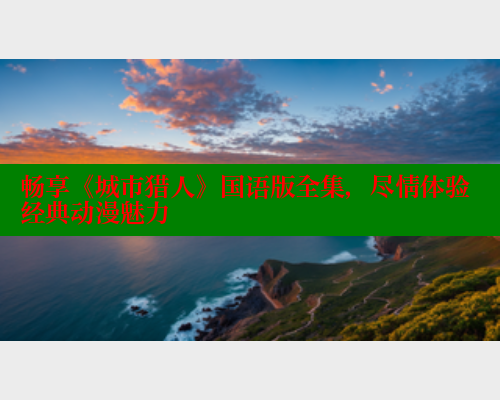 畅享《城市猎人》国语版全集，尽情体验经典动漫魅力