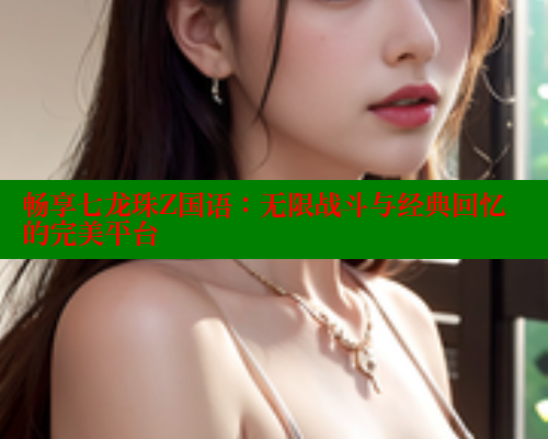 畅享七龙珠Z国语：无限战斗与经典回忆的完美平台