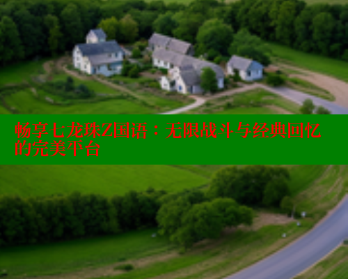 畅享七龙珠Z国语：无限战斗与经典回忆的完美平台