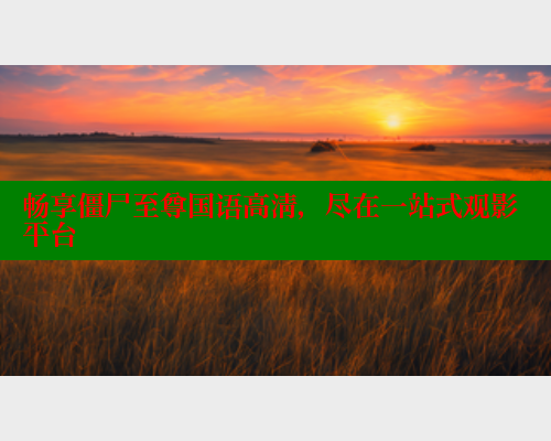 畅享僵尸至尊国语高清，尽在一站式观影平台
