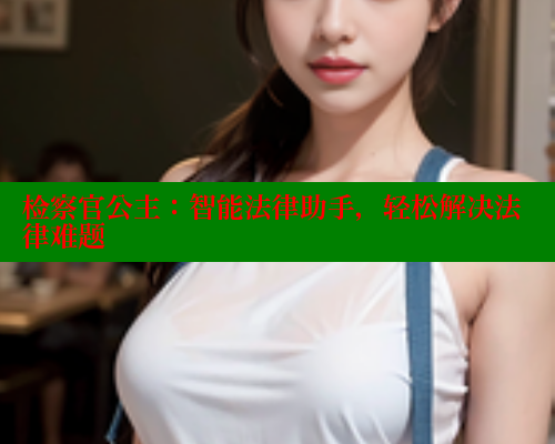 检察官公主：智能法律助手，轻松解决法律难题