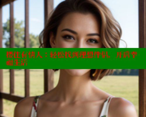 楼住有情人：轻松找到理想伴侣，开启幸福生活