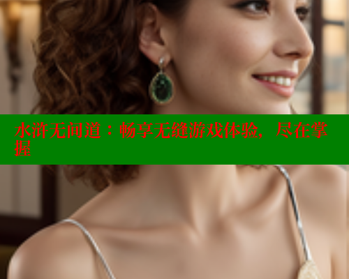 水浒无间道：畅享无缝游戏体验，尽在掌握