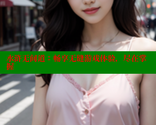 水浒无间道：畅享无缝游戏体验，尽在掌握