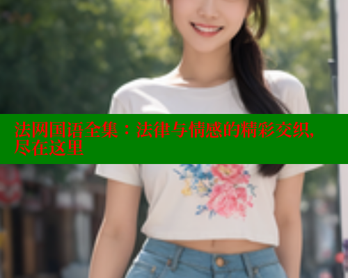 法网国语全集：法律与情感的精彩交织，尽在这里
