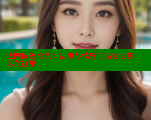 法网国语全集：法律与情感的精彩交织，尽在这里