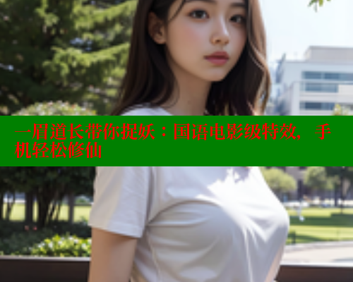一眉道长带你捉妖：国语电影级特效，手机轻松修仙