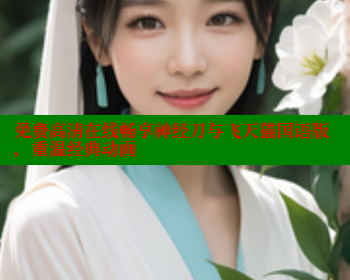 免费高清在线畅享神经刀与飞天猫国语版，重温经典动画