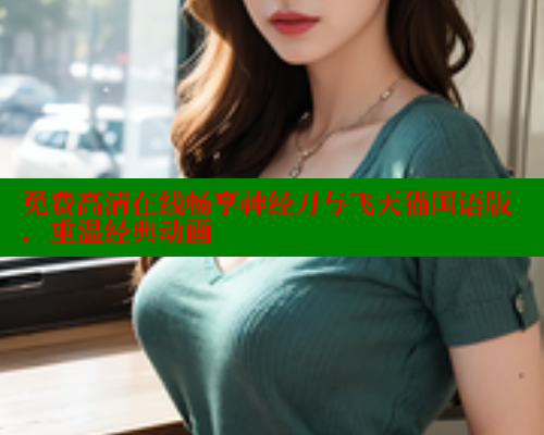 免费高清在线畅享神经刀与飞天猫国语版，重温经典动画