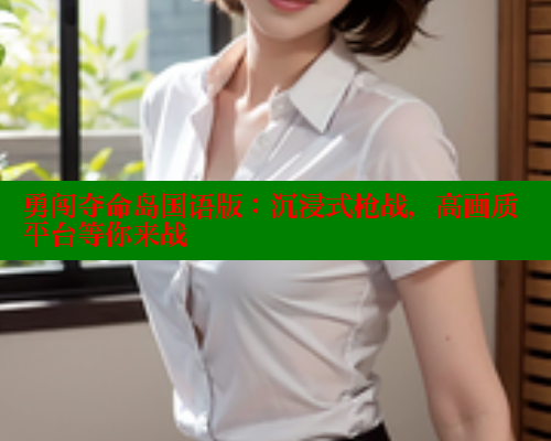 勇闯夺命岛国语版：沉浸式枪战，高画质平台等你来战