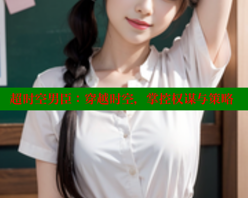 超时空男臣：穿越时空，掌控权谋与策略