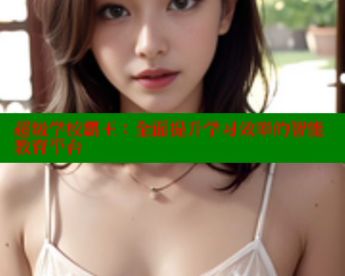 超级学校霸王：全面提升学习效率的智能教育平台