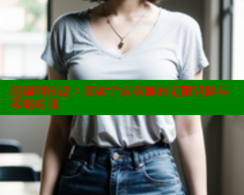 超银河传说：探索宇宙英雄的无限冒险与策略对战