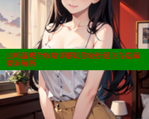 虫鸣游戏全攻略详解助你轻松通关与隐藏要素解析