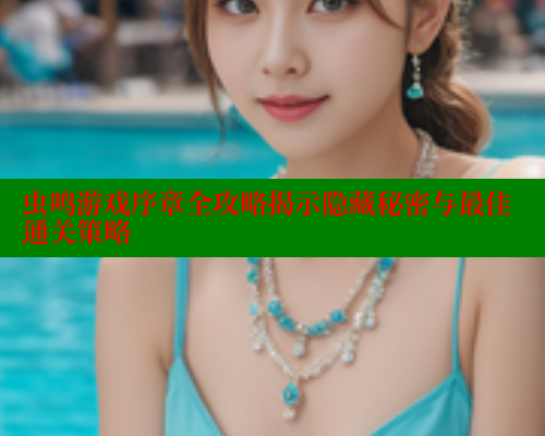 虫鸣游戏序章全攻略揭示隐藏秘密与最佳通关策略