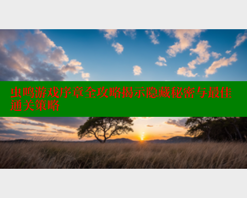 虫鸣游戏序章全攻略揭示隐藏秘密与最佳通关策略
