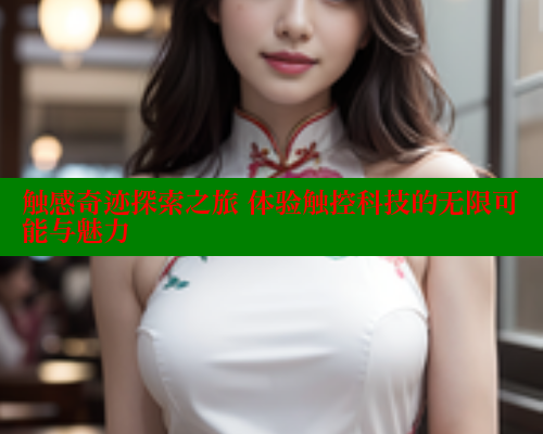 触感奇迹探索之旅 体验触控科技的无限可能与魅力