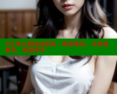 101斑点狗国语影院：萌宠集结，在线免费看，重温童年
