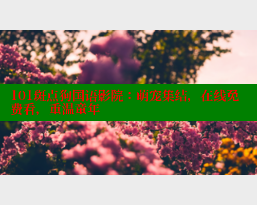 101斑点狗国语影院：萌宠集结，在线免费看，重温童年