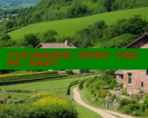 101斑点狗国语影院：萌宠集结，在线免费看，重温童年