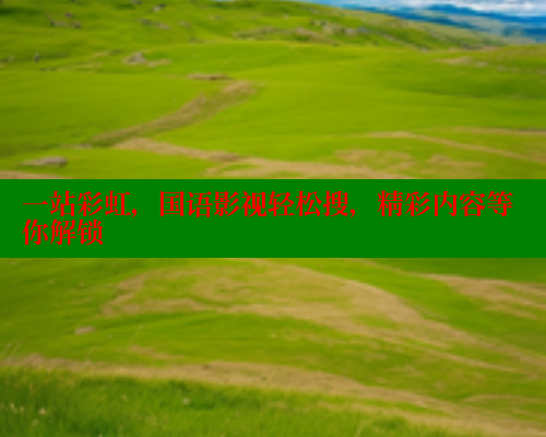 一站彩虹，国语影视轻松搜，精彩内容等你解锁