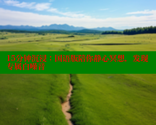 15分钟沉浸：国语版陪你静心冥想，发现专属白噪音