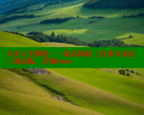 专卖人生解忧：一站式体验《自杀专卖店》国语版，告别emo