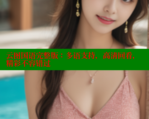 云图国语完整版：多语支持，高清回看，精彩不容错过