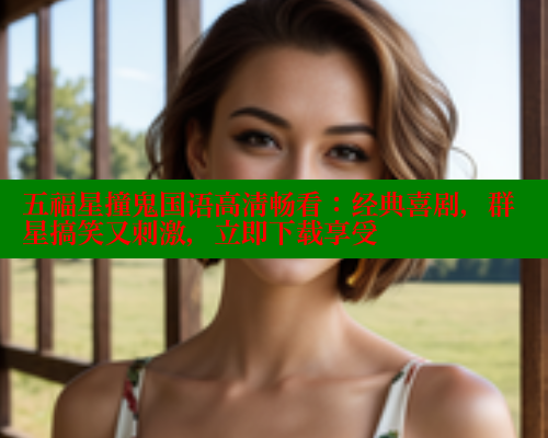 五福星撞鬼国语高清畅看：经典喜剧，群星搞笑又刺激，立即下载享受