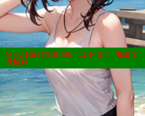 80天环游世界国语版：足不出户，畅游全球精彩