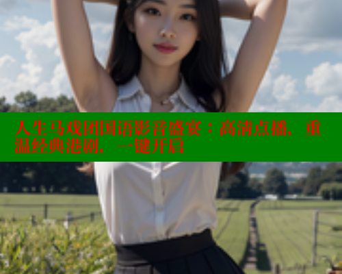 人生马戏团国语影音盛宴：高清点播，重温经典港剧，一键开启