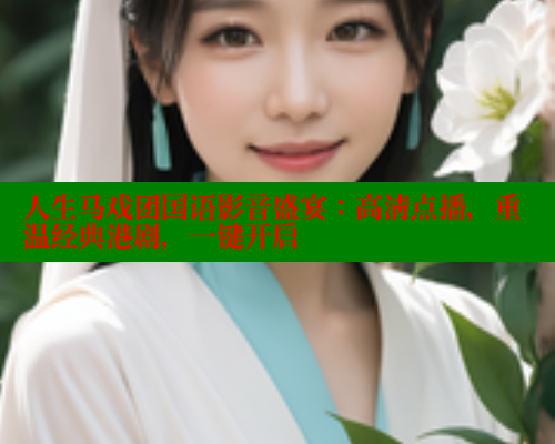 人生马戏团国语影音盛宴：高清点播，重温经典港剧，一键开启