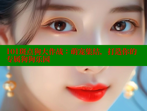 101斑点狗大作战：萌宠集结，打造你的专属狗狗乐园