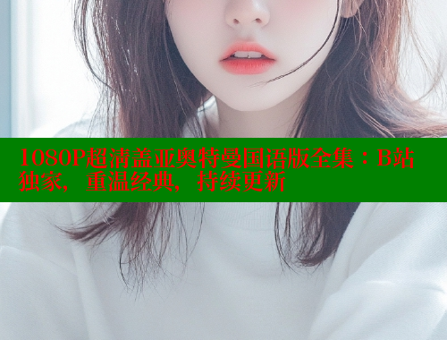 1080P超清盖亚奥特曼国语版全集：B站独家，重温经典，持续更新