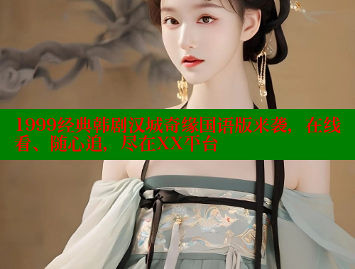1999经典韩剧汉城奇缘国语版来袭，在线看、随心追，尽在XX平台