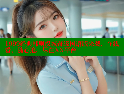 1999经典韩剧汉城奇缘国语版来袭，在线看、随心追，尽在XX平台