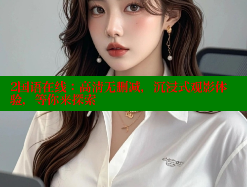 2国语在线：高清无删减，沉浸式观影体验，等你来探索