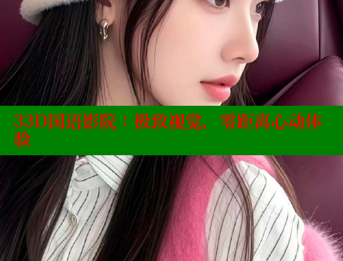 33D国语影院：极致视觉，零距离心动体验