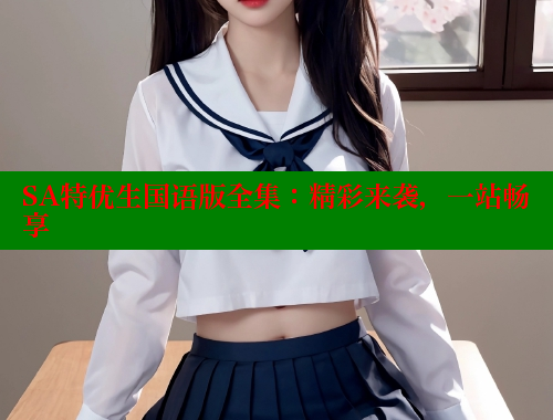 SA特优生国语版全集：精彩来袭，一站畅享